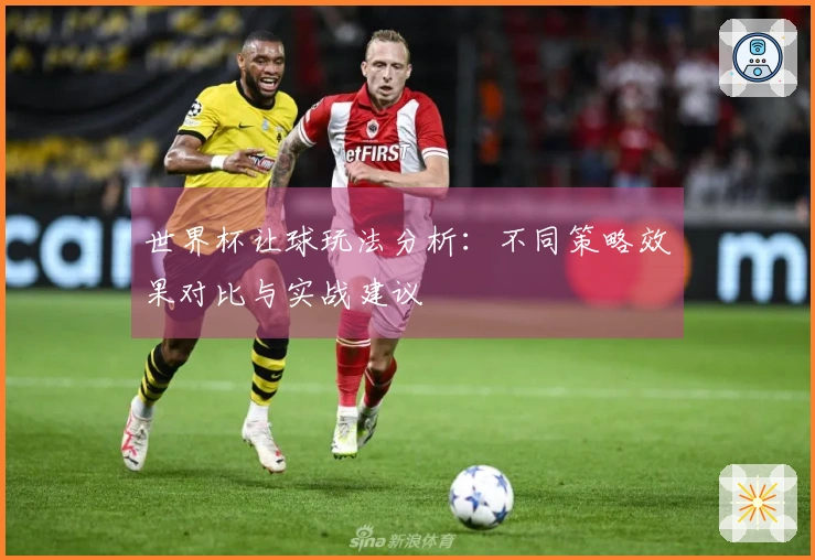 世界杯让球玩法分析：不同策略效果对比与实战建议