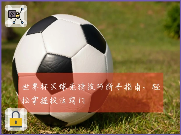 世界杯买球竞猜技巧新手指南，轻松掌握投注窍门