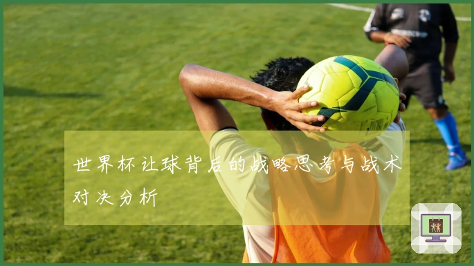 世界杯让球背后的战略思考与战术对决分析