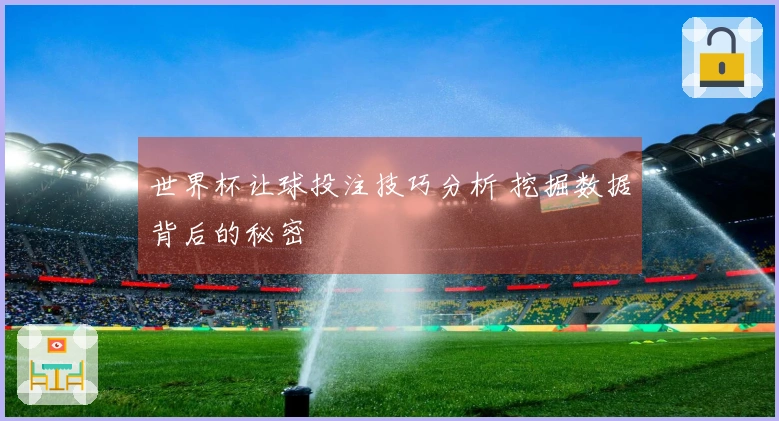 世界杯让球投注技巧分析 挖掘数据背后的秘密