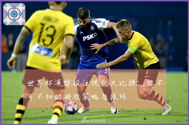 世界杯滚球投注规则大比拼：你不可不知的游戏策略与技巧