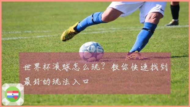 世界杯滚球怎么玩？教你快速找到最好的玩法入口