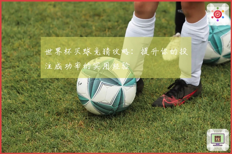 世界杯买球竞猜攻略：提升你的投注成功率的实用经验