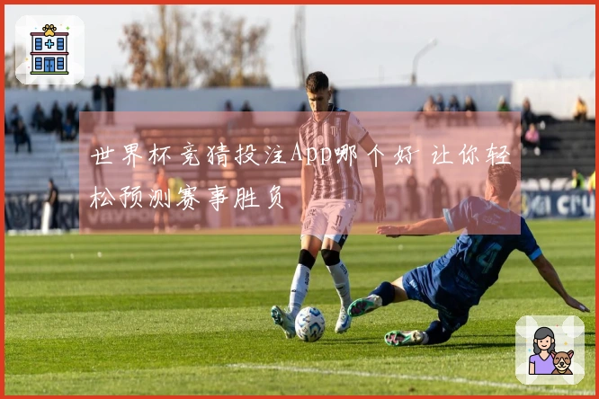 世界杯竞猜投注App哪个好 让你轻松预测赛事胜负