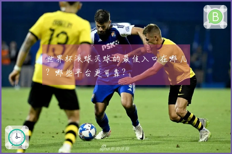 世界杯滚球买球的最佳入口在哪儿？哪些平台更可靠？