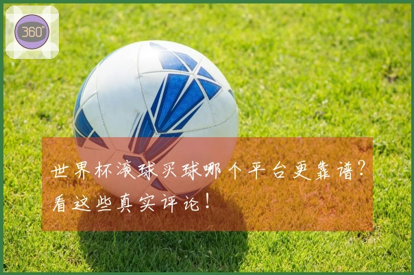 世界杯滚球买球哪个平台更靠谱？看这些真实评论！