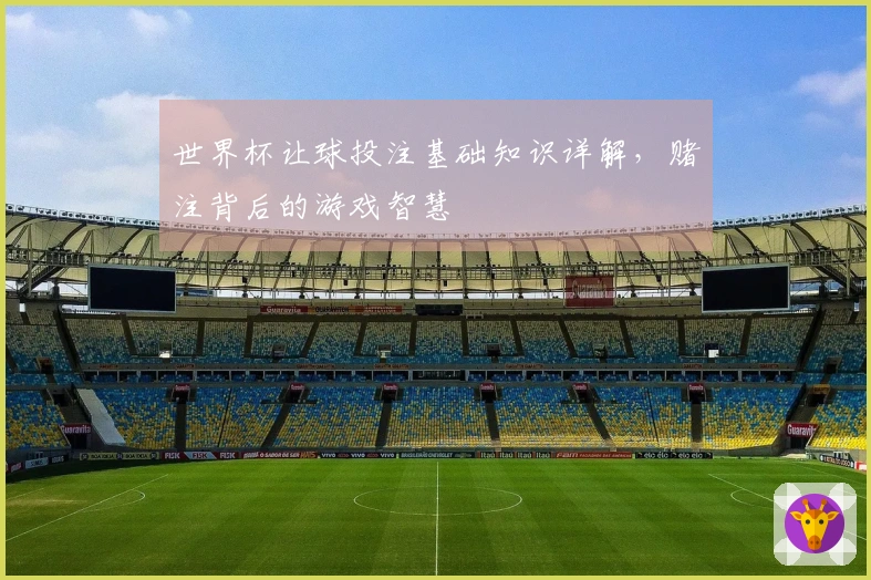 世界杯让球投注基础知识详解，赌注背后的游戏智慧