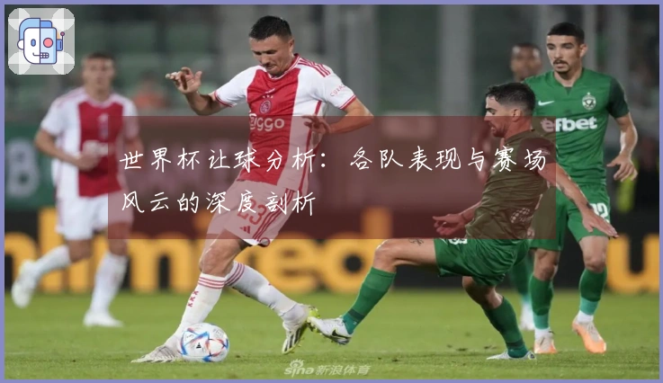 世界杯让球分析：各队表现与赛场风云的深度剖析