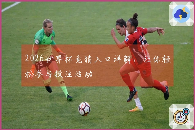 2026世界杯竞猜入口详解，让你轻松参与投注活动