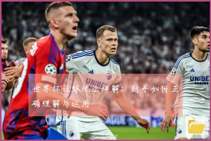 世界杯让球玩法详解：新手如何正确理解与运用