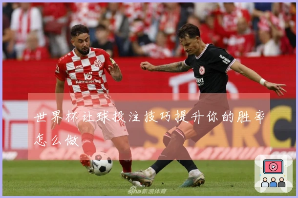 世界杯让球投注技巧提升你的胜率怎么做