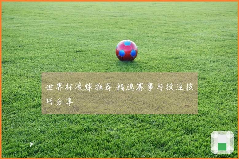 世界杯滚球推荐 精选赛事与投注技巧分享