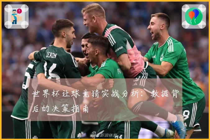 世界杯让球竞猜实战分析：数据背后的决策指南