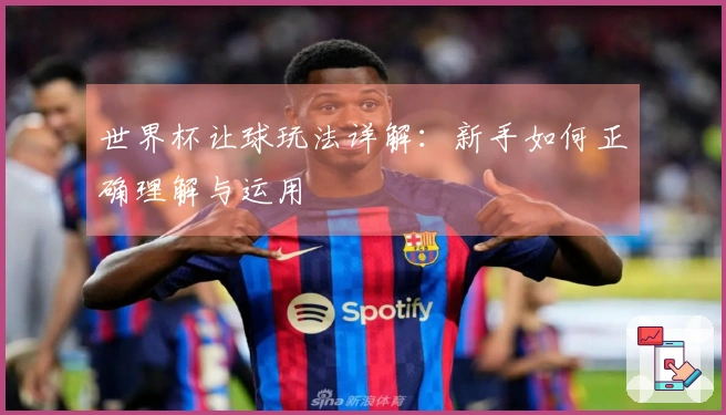 世界杯让球玩法详解：新手如何正确理解与运用