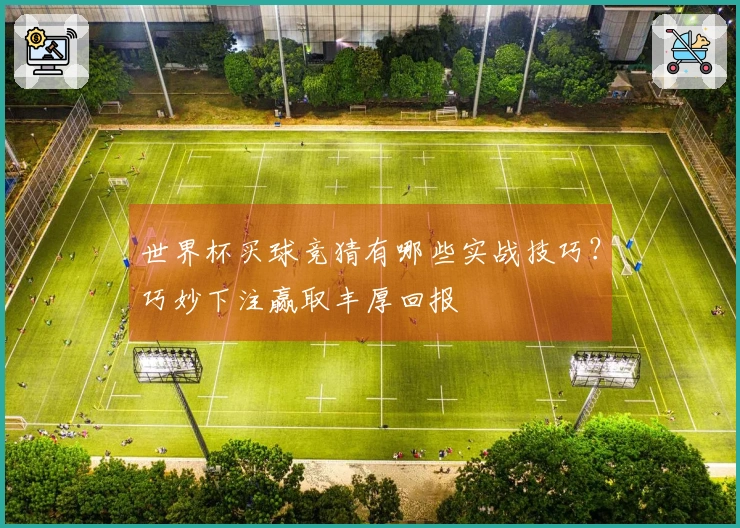 世界杯买球竞猜有哪些实战技巧？巧妙下注赢取丰厚回报