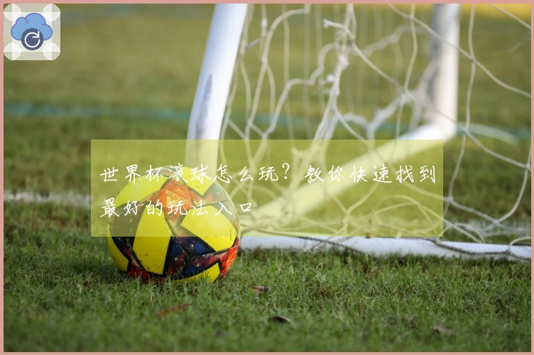 世界杯滚球怎么玩？教你快速找到最好的玩法入口