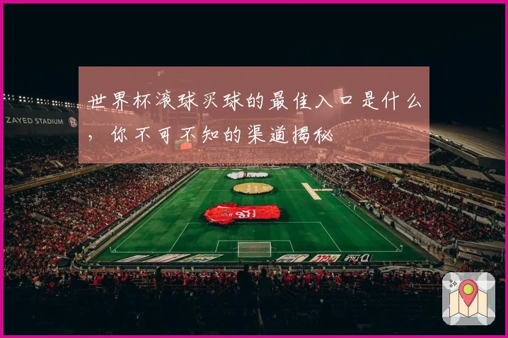 世界杯滚球买球的最佳入口是什么，你不可不知的渠道揭秘
