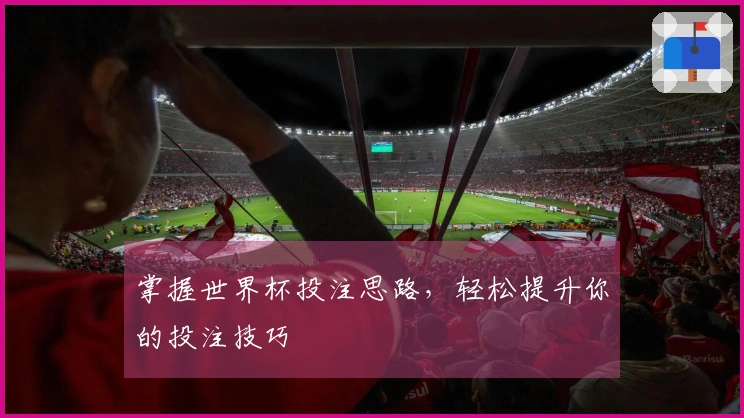 掌握世界杯投注思路，轻松提升你的投注技巧