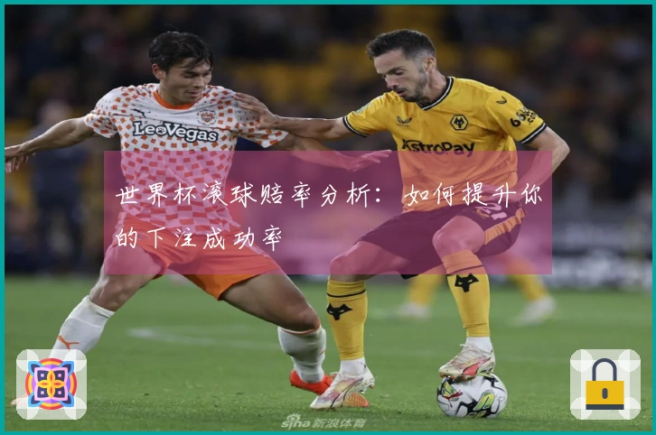 世界杯滚球赔率分析：如何提升你的下注成功率