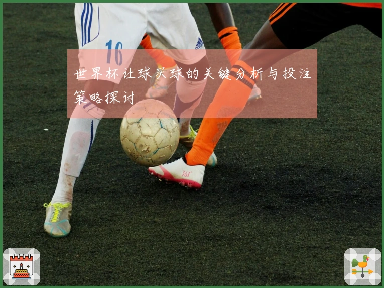 世界杯让球买球的关键分析与投注策略探讨